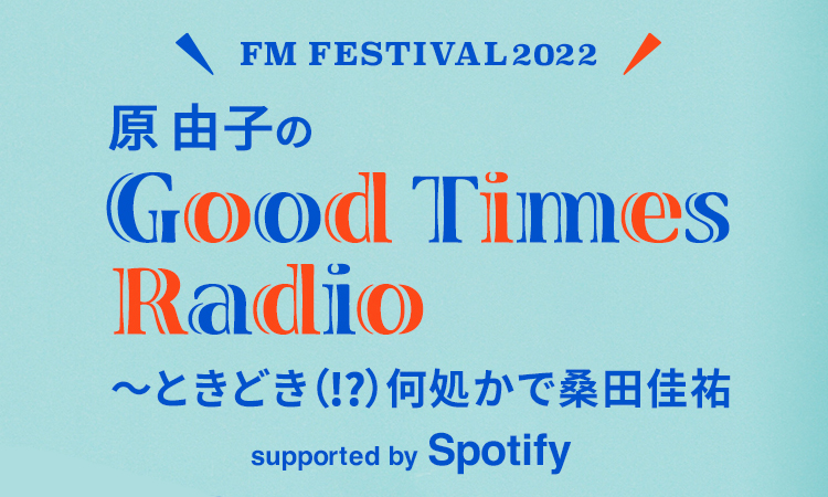 FM FESTIVAL 2022 原由子のGood Times Radio ~ときどき(!?)処かで桑田佳祐 supported by Spotify~