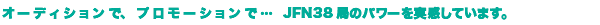オーディションで、プロモーションで…JFN38局のパワーを実感しています。